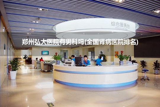 郑州弘大医院有男科吗(全国肾病医院排名)