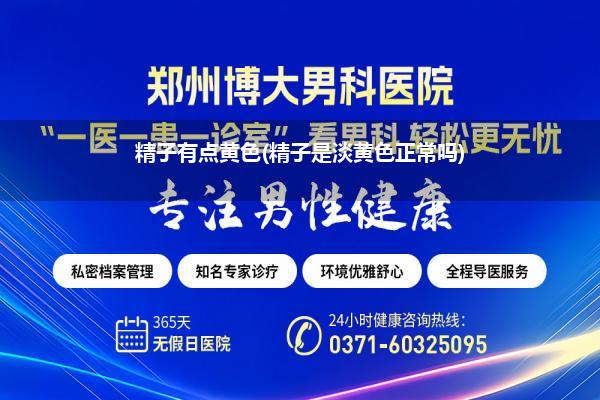 精子有点黄色(精子是淡黄色正常吗)