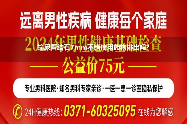 输尿管结石7mm不错使用药物排出吗?
