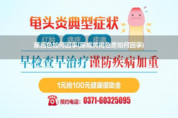 尿酱色如何回事(尿成黄褐色是如何回事)