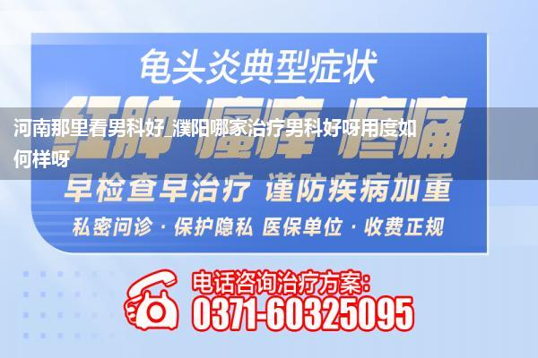 河南那里看男科好_濮阳哪家治疗男科好呀用度如何样呀
