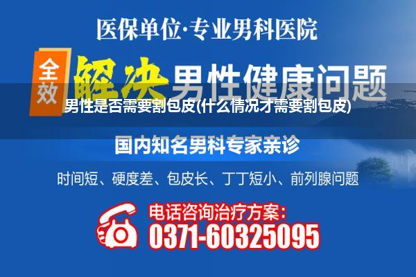 男性是否需要割包皮(什么情况才需要割包皮)