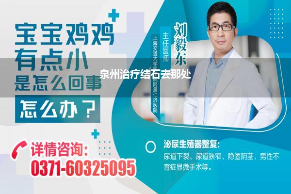 泉州治疗结石去那处