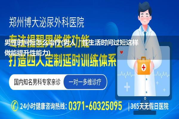 男性时间短怎么治疗(男人“性生活时间过短这样做能提升性能力)