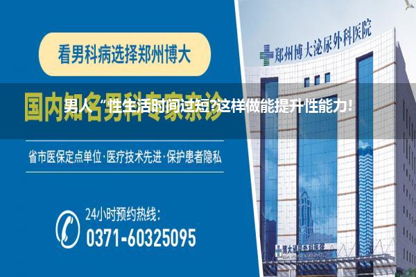 男人“性生活时间过短?这样做能提升性能力!